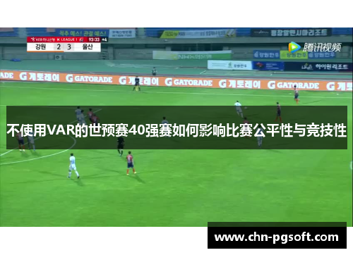 不使用VAR的世预赛40强赛如何影响比赛公平性与竞技性