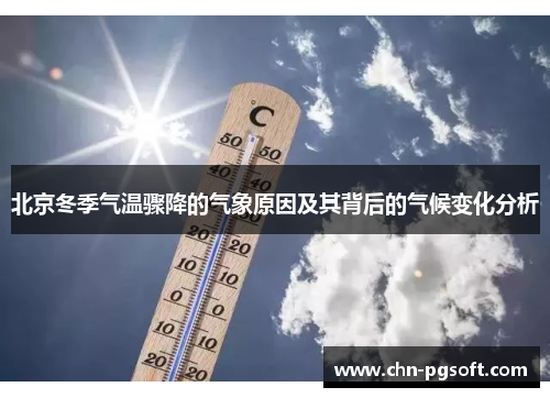 北京冬季气温骤降的气象原因及其背后的气候变化分析