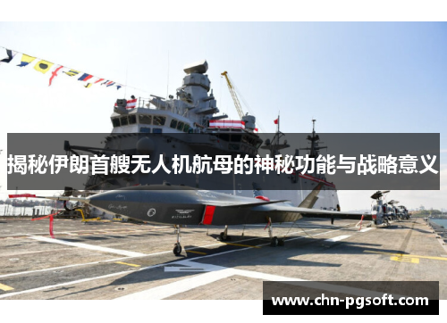 揭秘伊朗首艘无人机航母的神秘功能与战略意义