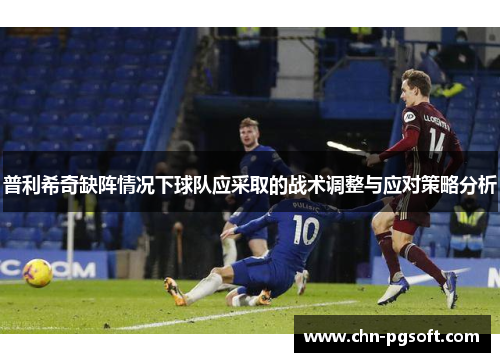 普利希奇缺阵情况下球队应采取的战术调整与应对策略分析
