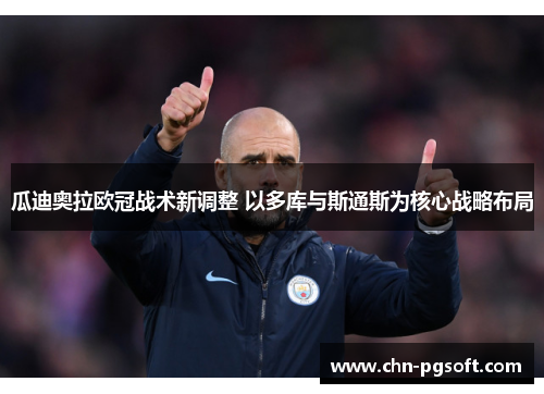 瓜迪奥拉欧冠战术新调整 以多库与斯通斯为核心战略布局