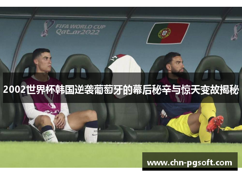 2002世界杯韩国逆袭葡萄牙的幕后秘辛与惊天变故揭秘
