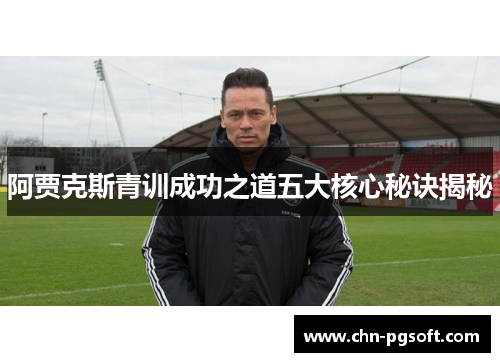 阿贾克斯青训成功之道五大核心秘诀揭秘