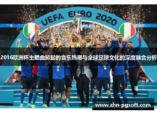 2016欧洲杯主题曲掀起的音乐热潮与全球足球文化的深度融合分析