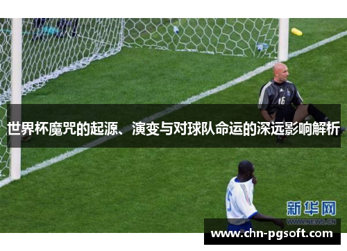 世界杯魔咒的起源、演变与对球队命运的深远影响解析