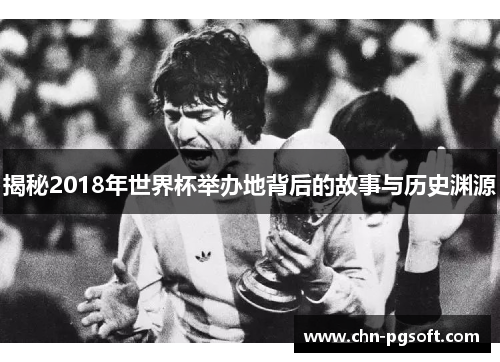 揭秘2018年世界杯举办地背后的故事与历史渊源