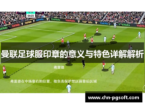 曼联足球服印章的意义与特色详解解析