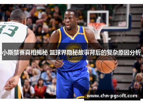 小斯禁赛真相揭秘 篮球界隐秘故事背后的复杂原因分析