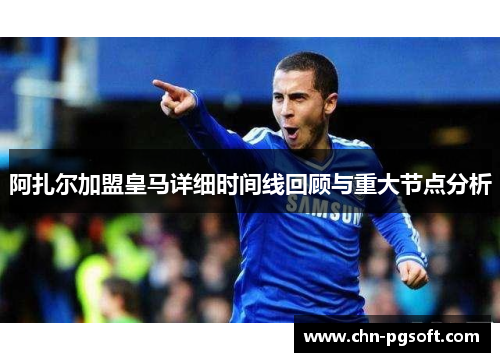 阿扎尔加盟皇马详细时间线回顾与重大节点分析