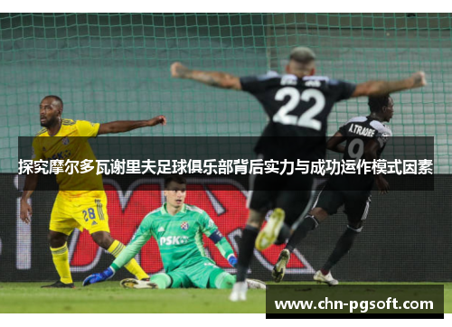 探究摩尔多瓦谢里夫足球俱乐部背后实力与成功运作模式因素