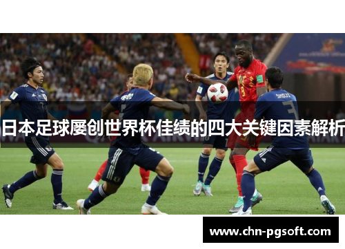 日本足球屡创世界杯佳绩的四大关键因素解析
