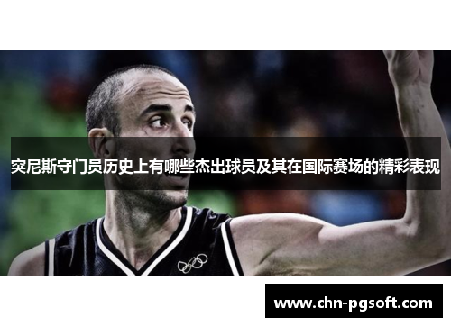 突尼斯守门员历史上有哪些杰出球员及其在国际赛场的精彩表现