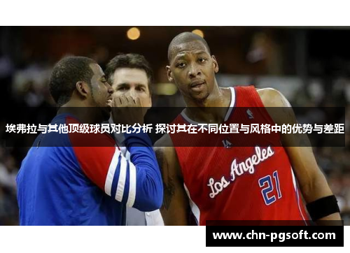 埃弗拉与其他顶级球员对比分析 探讨其在不同位置与风格中的优势与差距
