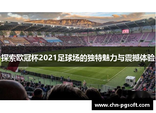 探索欧冠杯2021足球场的独特魅力与震撼体验