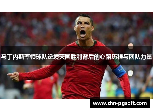 马丁内斯率领球队逆境突围胜利背后的心路历程与团队力量