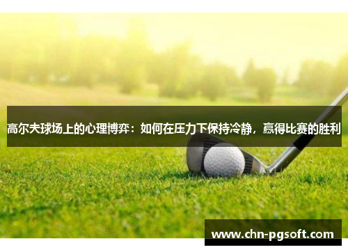 高尔夫球场上的心理博弈：如何在压力下保持冷静，赢得比赛的胜利