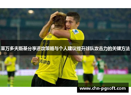 莱万多夫斯基分享进攻策略与个人建议提升球队攻击力的关键方法