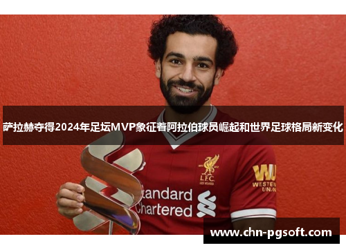 萨拉赫夺得2024年足坛MVP象征着阿拉伯球员崛起和世界足球格局新变化
