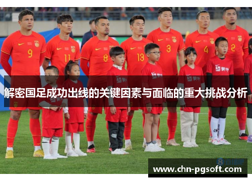解密国足成功出线的关键因素与面临的重大挑战分析
