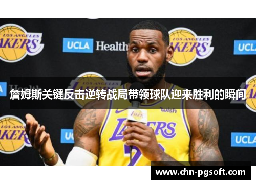 詹姆斯关键反击逆转战局带领球队迎来胜利的瞬间