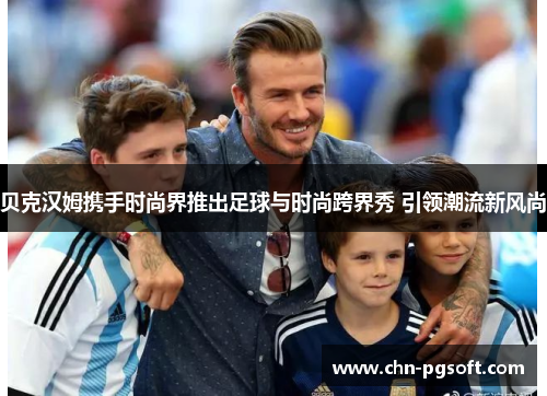 贝克汉姆携手时尚界推出足球与时尚跨界秀 引领潮流新风尚