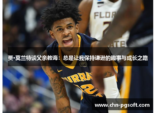 贾·莫兰特谈父亲教诲：总是让我保持谦逊的趣事与成长之路