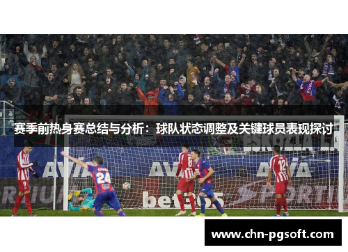 赛季前热身赛总结与分析：球队状态调整及关键球员表现探讨