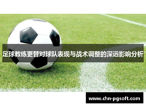 足球教练更替对球队表现与战术调整的深远影响分析