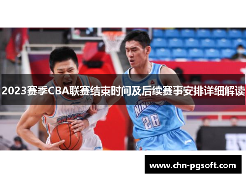 2023赛季CBA联赛结束时间及后续赛事安排详细解读