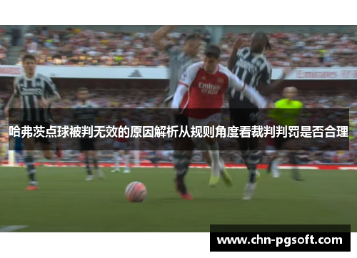 哈弗茨点球被判无效的原因解析从规则角度看裁判判罚是否合理