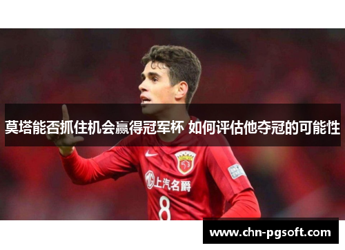 莫塔能否抓住机会赢得冠军杯 如何评估他夺冠的可能性