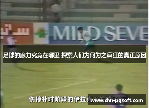 足球的魔力究竟在哪里 探索人们为何为之疯狂的真正原因