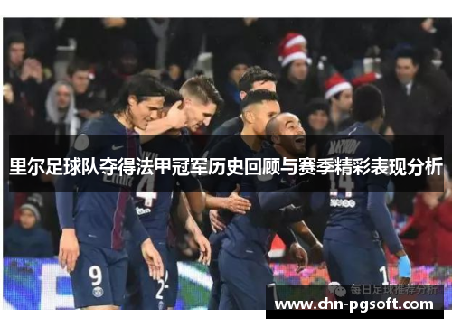 里尔足球队夺得法甲冠军历史回顾与赛季精彩表现分析