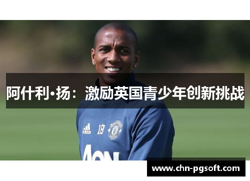 阿什利·扬：激励英国青少年创新挑战