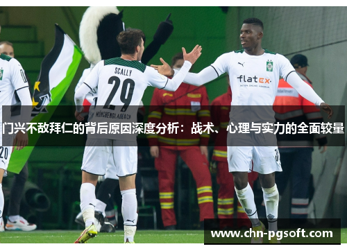 门兴不敌拜仁的背后原因深度分析：战术、心理与实力的全面较量