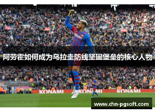 阿劳霍如何成为乌拉圭防线坚固堡垒的核心人物