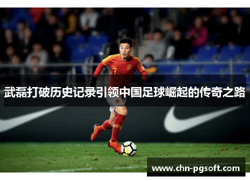 武磊打破历史记录引领中国足球崛起的传奇之路 武磊打破历史记录引领中国足球崛起的传奇之路