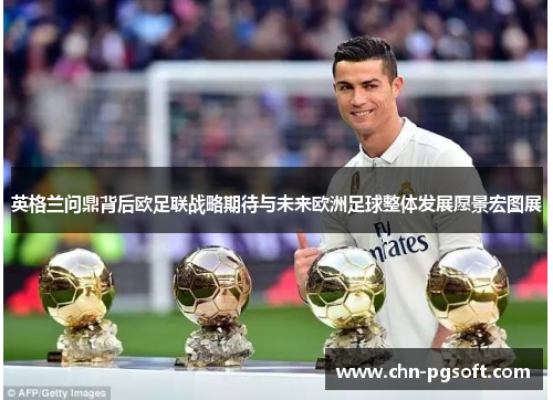 英格兰问鼎背后欧足联战略期待与未来欧洲足球整体发展愿景宏图展 英格兰问鼎背后欧足联战略期待与未来欧洲足球整体发展愿景宏图展