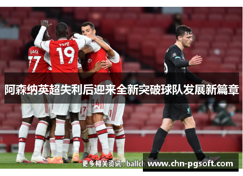 阿森纳英超失利后迎来全新突破球队发展新篇章