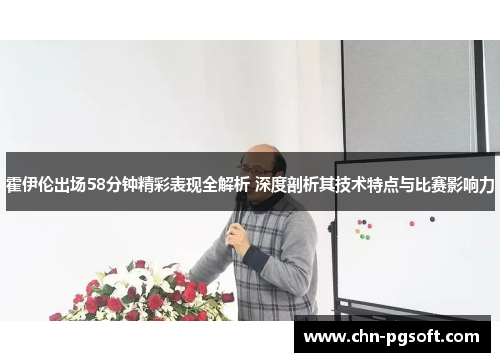 霍伊伦出场58分钟精彩表现全解析 深度剖析其技术特点与比赛影响力 霍伊伦出场58分钟精彩表现全解析 深度剖析其技术特点与比赛影响力