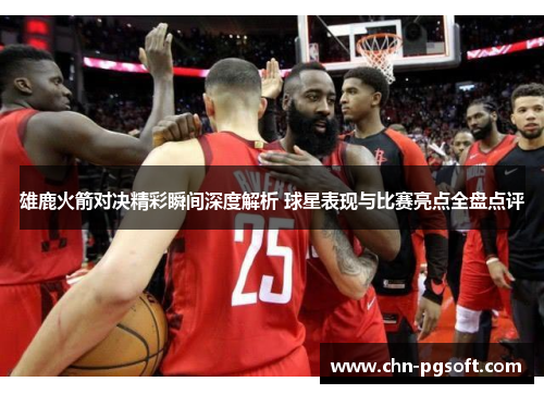 雄鹿火箭对决精彩瞬间深度解析 球星表现与比赛亮点全盘点评 雄鹿火箭对决精彩瞬间深度解析 球星表现与比赛亮点全盘点评