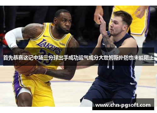 首先恭喜这记中场三分球出手成功运气成分大詹姆斯扑防也未能阻止