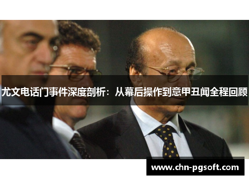 尤文电话门事件深度剖析:从幕后操作到意甲丑闻全程回顾 尤文电话门事件深度剖析:从幕后操作到意甲丑闻全程回顾