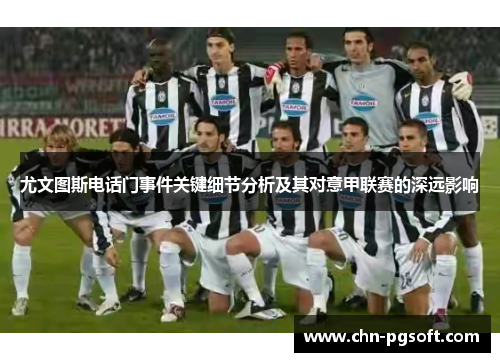 尤文图斯电话门事件关键细节分析及其对意甲联赛的深远影响 尤文图斯电话门事件关键细节分析及其对意甲联赛的深远影响