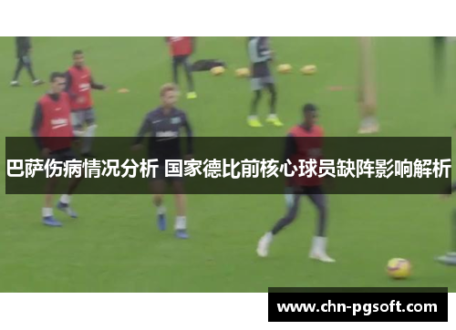 巴萨伤病情况分析 国家德比前核心球员缺阵影响解析 巴萨伤病情况分析 国家德比前核心球员缺阵影响解析