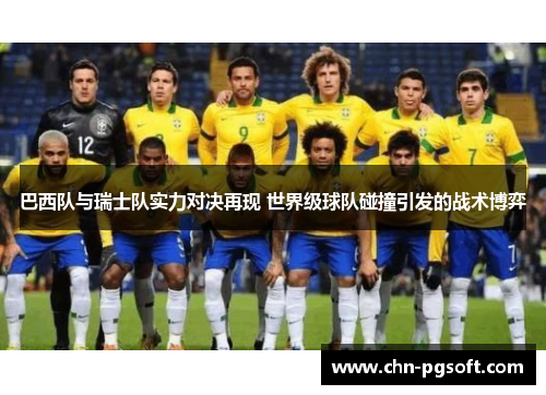 巴西队与瑞士队实力对决再现 世界级球队碰撞引发的战术博弈 巴西队与瑞士队实力对决再现 世界级球队碰撞引发的战术博弈