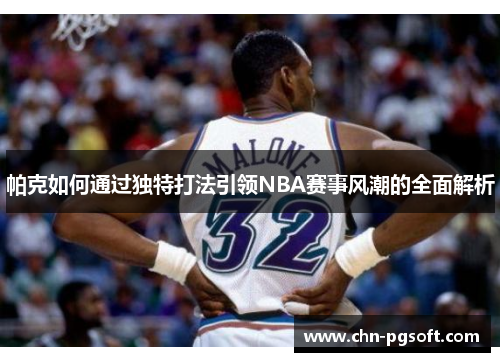 帕克如何通过独特打法引领NBA赛事风潮的全面解析