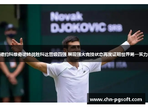 德约科维奇逆转战胜科达晋级四强 展现强大竞技状态再度证明世界第一实力