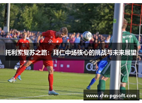 托利索复苏之路：拜仁中场核心的挑战与未来展望