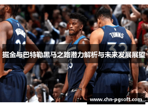 掘金与巴特勒黑马之路潜力解析与未来发展展望